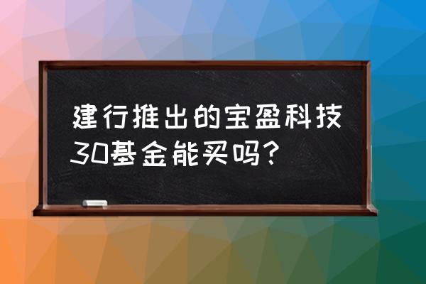 宝盈基金哪只最好 建行推出的宝盈科技30基金能买吗？