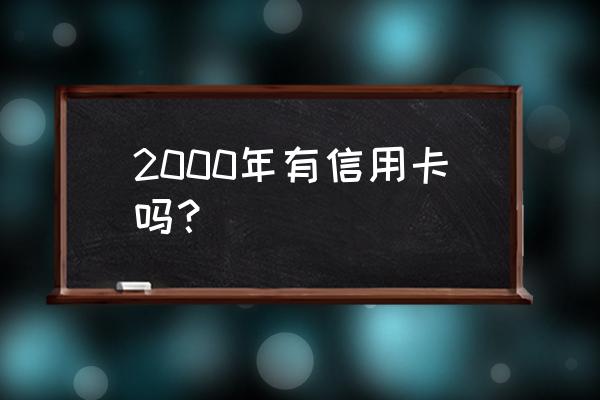 我国哪一年发行了信用卡 2000年有信用卡吗？