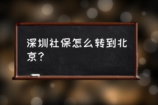 深圳的社保怎么转回北京 深圳社保怎么转到北京？