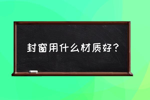 温江封窗子哪种型材好门窗行家 封窗用什么材质好？