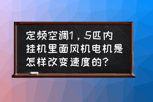 空调内机风扇能调速吗 定频空调1，5匹内挂机里面风机电机是怎样改变速度的？