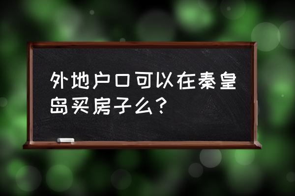 外地人在秦皇岛可以买公寓吗 外地户口可以在秦皇岛买房子么？