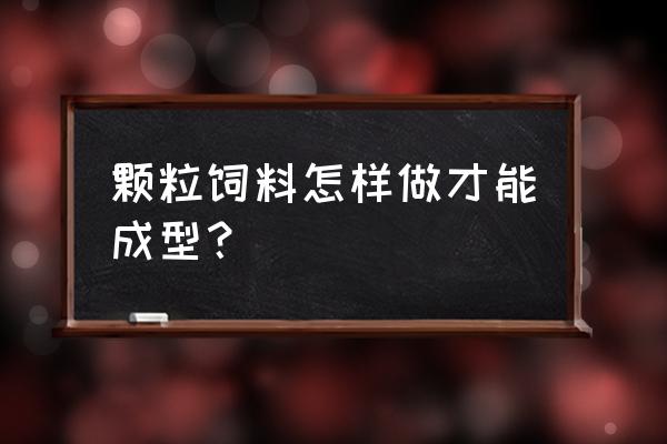 加工颗粒饲料能熟化吗 颗粒饲料怎样做才能成型？