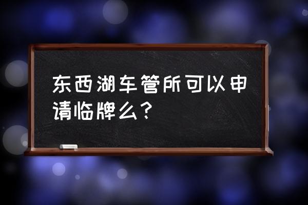 武汉打全国临牌在哪个车管所 东西湖车管所可以申请临牌么？