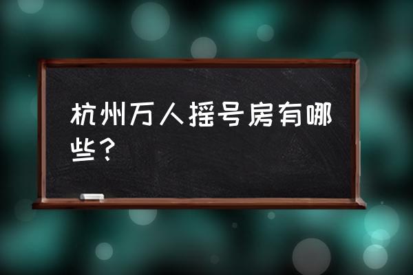 六月份杭州摇号的楼盘有哪些 杭州万人摇号房有哪些？