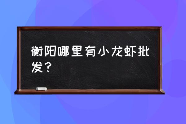 衡阳哪里有龙虾及青蛙饲料厂 衡阳哪里有小龙虾批发？