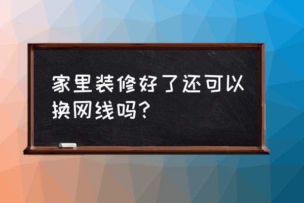 装修好的房子如何重新穿网线 家里装修好了还可以换网线吗？