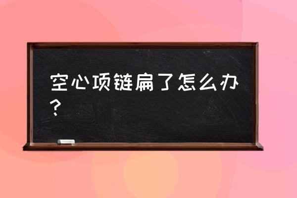 黄金空心吊坠变形了修复要多少钱 空心项链扁了怎么办？