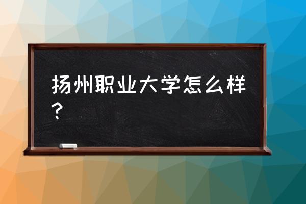 扬州职大建工五月十几号答辩啊 扬州职业大学怎么样？