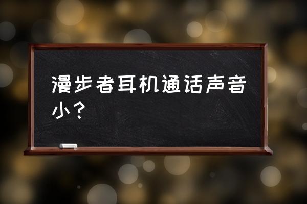 耳机通话效果看什么 漫步者耳机通话声音小？