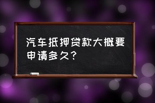 汽车站抵押贷款多久可以下款 汽车抵押贷款大概要申请多久？