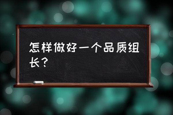 怎样做一个合格的家纺组长 怎样做好一个品质组长？