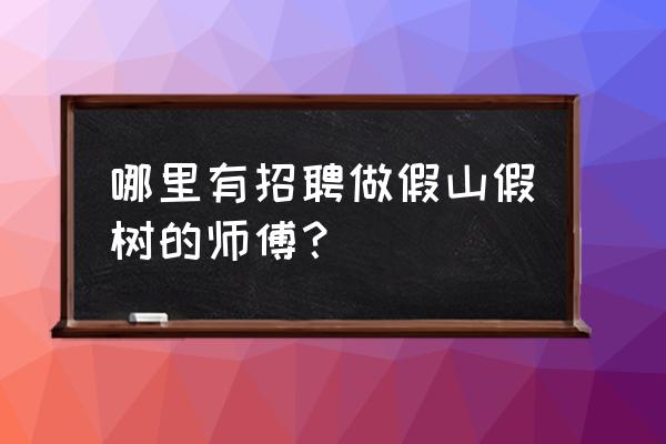 假山制作有没有培训的地方 哪里有招聘做假山假树的师傅？