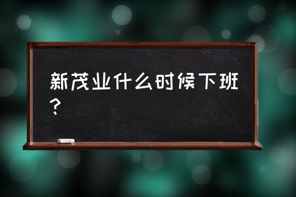 太原茂业晚上几点下班 新茂业什么时候下班？