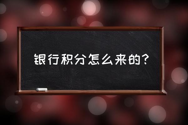 邢台银行积分怎么产生 银行积分怎么来的？