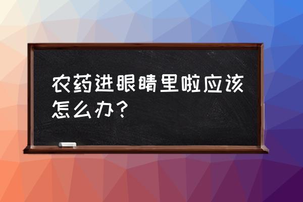 百草枯不小心溅到眼睛怎么办 农药进眼睛里啦应该怎么办？