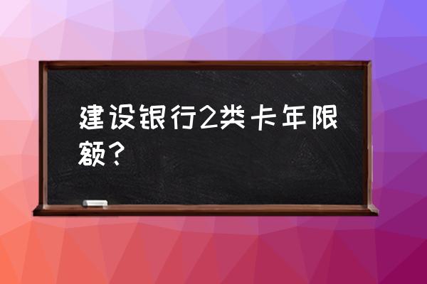 建行二类银行卡有什么限制 建设银行2类卡年限额？