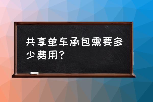 创业共享单车启动资金多少 共享单车承包需要多少费用？