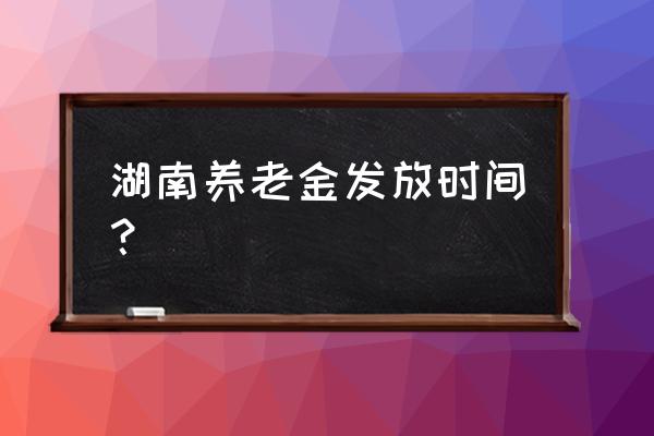 衡阳的养老金可以提前发放吗 湖南养老金发放时间？