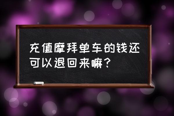 摩拜单车能退余额吗 充值摩拜单车的钱还可以退回来嘛？