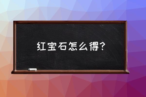 福建三明红宝石在哪儿 红宝石怎么得？