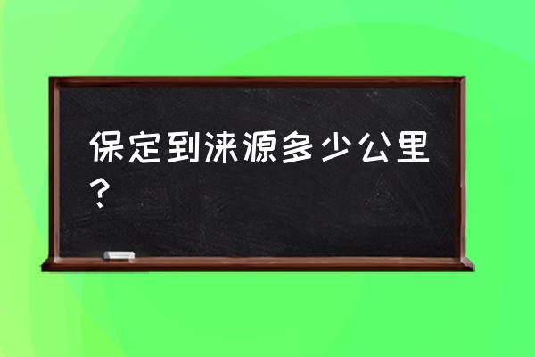 涞源至保定多少公里 保定到涞源多少公里？