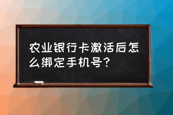 那农业银行卡怎么绑定手机呢 农业银行卡激活后怎么绑定手机号？