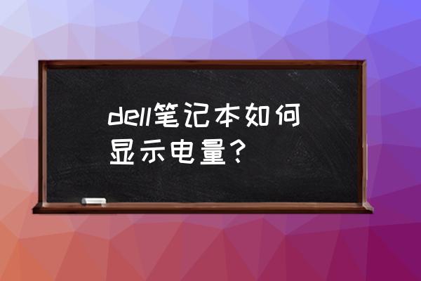 戴尔怎样调电池百分比 dell笔记本如何显示电量？