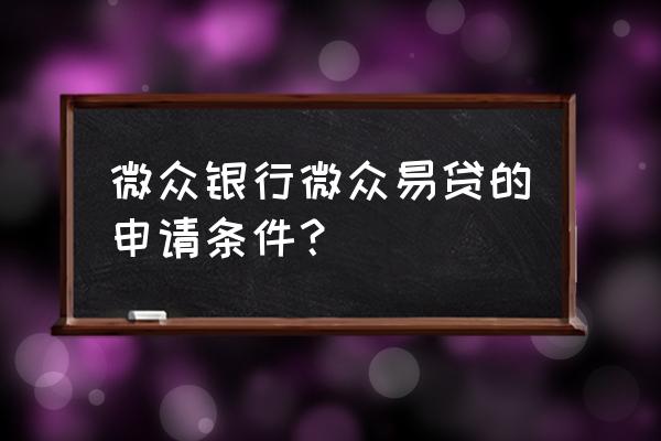 微众银行贷款需要有什么条件 微众银行微众易贷的申请条件？