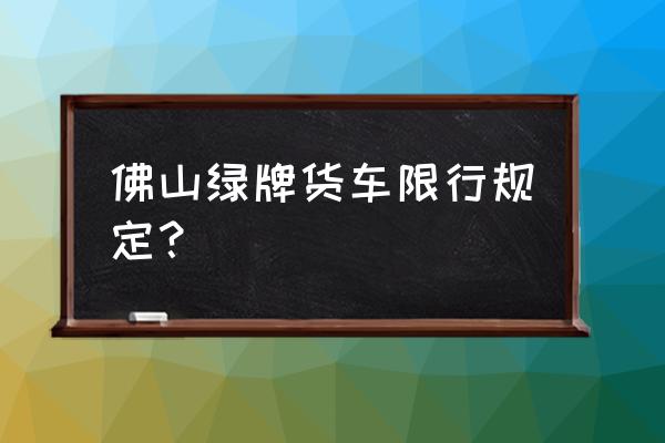 广佛国际水产交易中心限行货车吗 佛山绿牌货车限行规定？