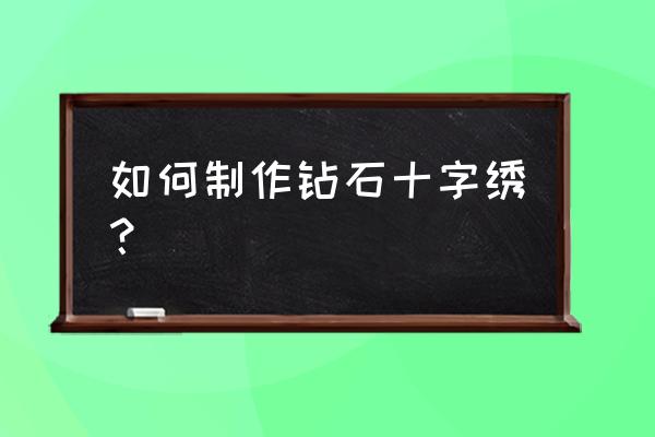 定制十字绣怎么做的 如何制作钻石十字绣？