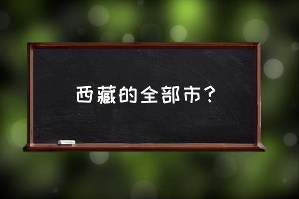 昌都和拉萨哪个发达 西藏的全部市？