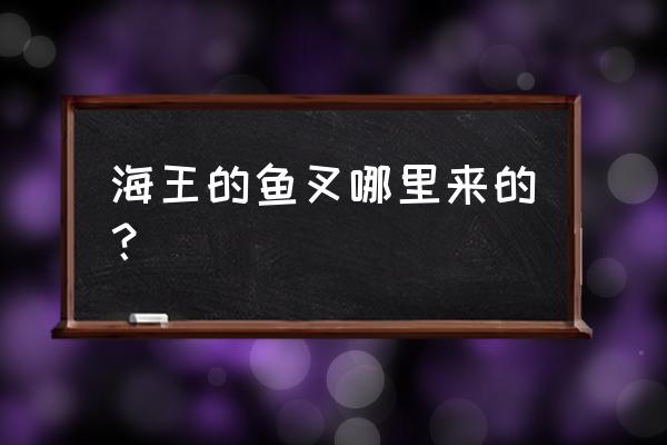 怎么不出海王的叉子 海王的鱼叉哪里来的？