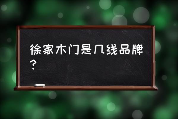 绥化有几家木业 徐家木门是几线品牌？