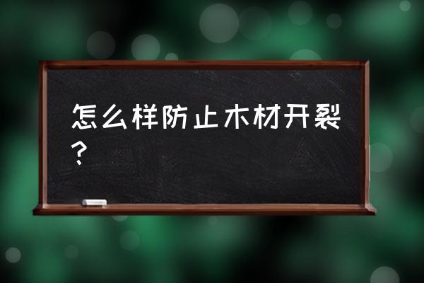 木材怎么样保管不会开裂 怎么样防止木材开裂？