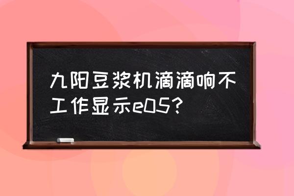 九阳豆浆机显示e5是什么 九阳豆浆机滴滴响不工作显示e05？