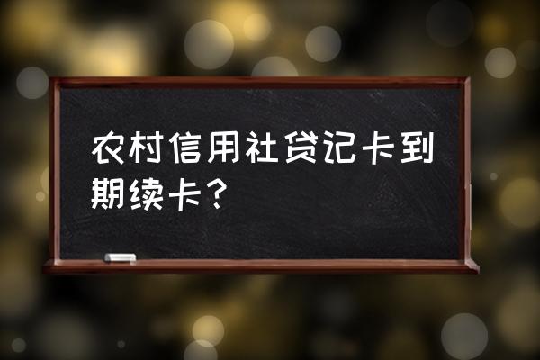 福建农信信用卡到期如何续卡 农村信用社贷记卡到期续卡？