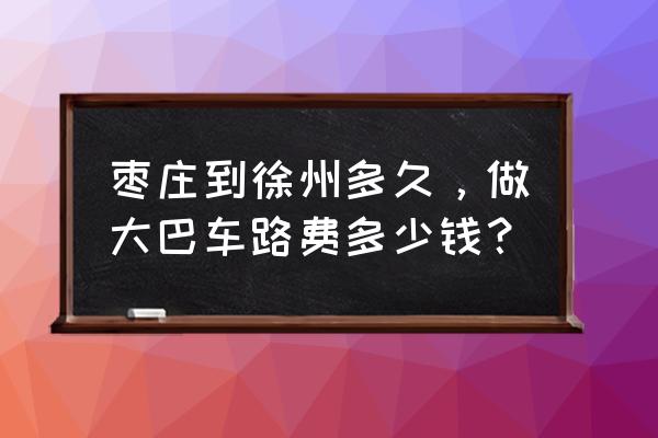枣庄至徐州汽车多久 枣庄到徐州多久，做大巴车路费多少钱？