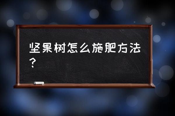 坚果树什么时间喷叶面肥好 坚果树怎么施肥方法？