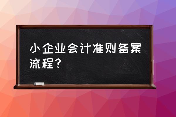 小企业会计准则备案怎么填 小企业会计准则备案流程？