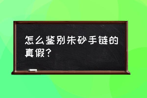 鉴别朱砂粉真假最简单的方法 怎么鉴别朱砂手链的真假？