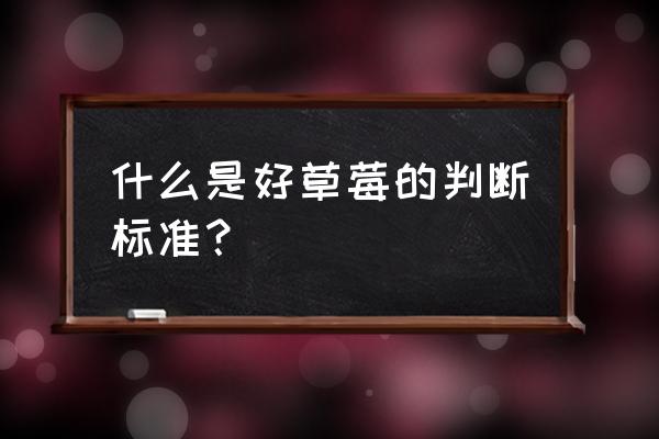 草莓怎么挑选是最好的 什么是好草莓的判断标准？