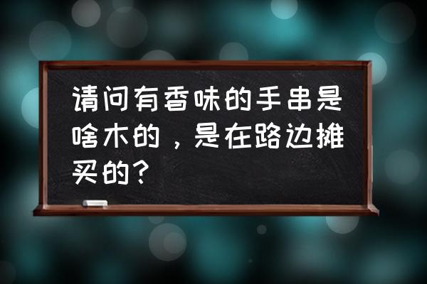 水养金丝楠藤可以养多久 请问有香味的手串是啥木的，是在路边摊买的？