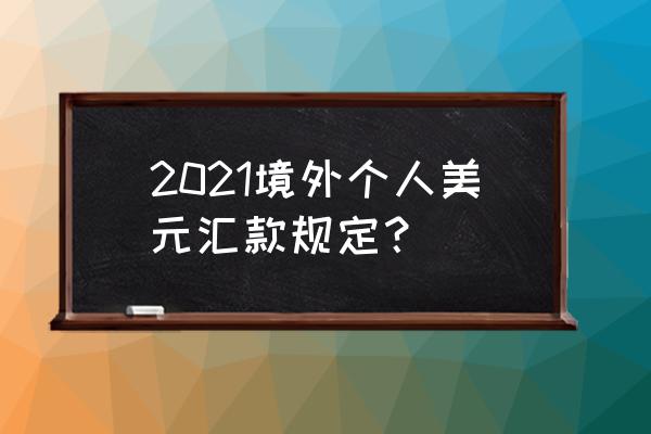 个人境外购房汇款政策 2021境外个人美元汇款规定？