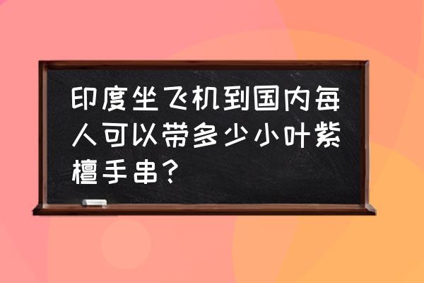 印度小叶紫檀手串制作全程 印度坐飞机到国内每人可以带多少小叶紫檀手串？