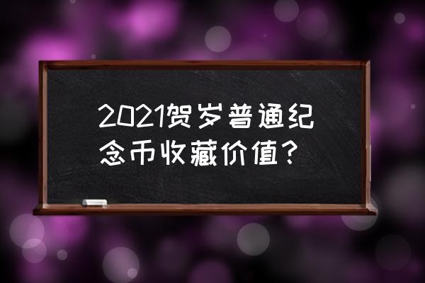 一般的纪念币收藏价值是多少钱 2021贺岁普通纪念币收藏价值？