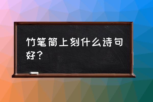 竹子笔桶的制作方法 竹笔筒上刻什么诗句好？