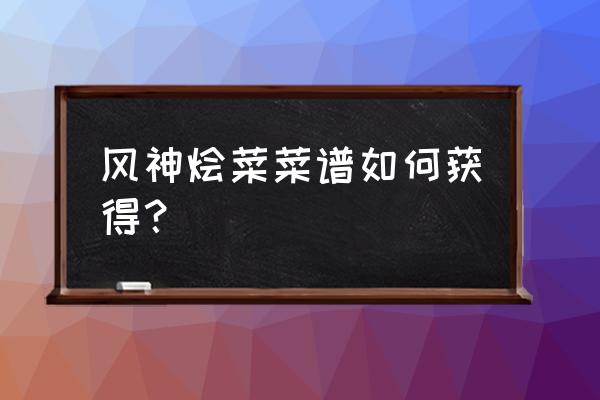 原神如何拿所有食谱 风神烩菜菜谱如何获得？