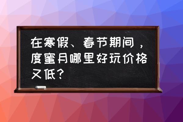 春节去普吉岛旅游要多少钱 在寒假、春节期间，度蜜月哪里好玩价格又低？