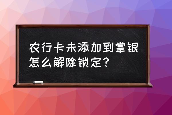 农行一类账户没添加到掌银 农行卡未添加到掌银怎么解除锁定？